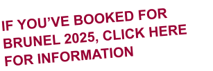 IF YOU’VE BOOKED FOR BRUNEL 2025, CLICK HERE FOR INFORMATION