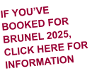 IF YOU’VE BOOKED FOR BRUNEL 2025, CLICK HERE FOR INFORMATION