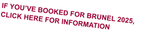 IF YOU’VE BOOKED FOR BRUNEL 2025, CLICK HERE FOR INFORMATION