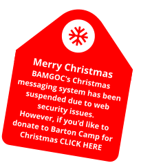 Merry Christmas BAMGOC's Christmas messaging system has been suspended due to web security issues. However, if you'd like to donate to Barton Camp for Christmas CLICK HERE